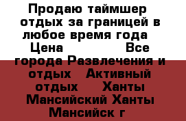 Продаю таймшер, отдых за границей в любое время года › Цена ­ 490 000 - Все города Развлечения и отдых » Активный отдых   . Ханты-Мансийский,Ханты-Мансийск г.